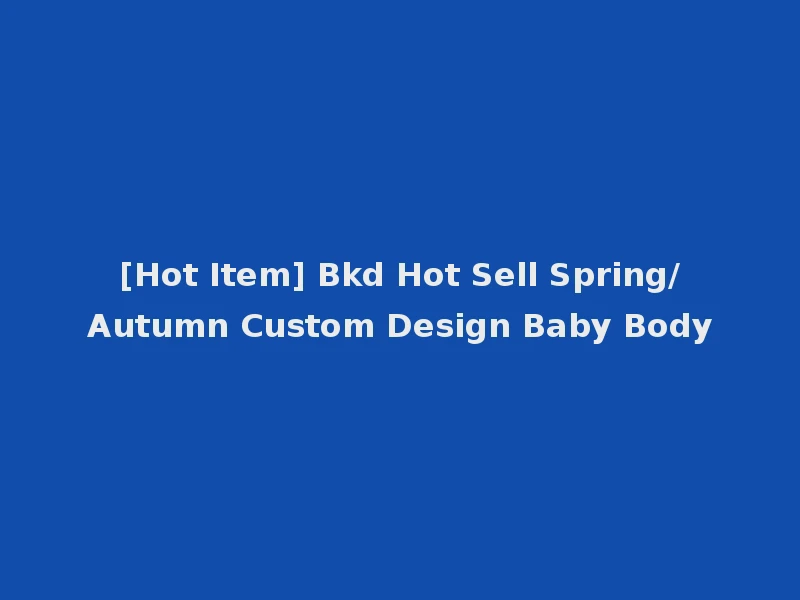 [Hot Item] Bkd Hot Sell Spring/Autumn Custom Design Baby Body