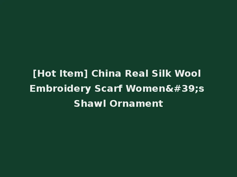 [Hot Item] China Real Silk Wool Embroidery Scarf Women's Shawl Ornament