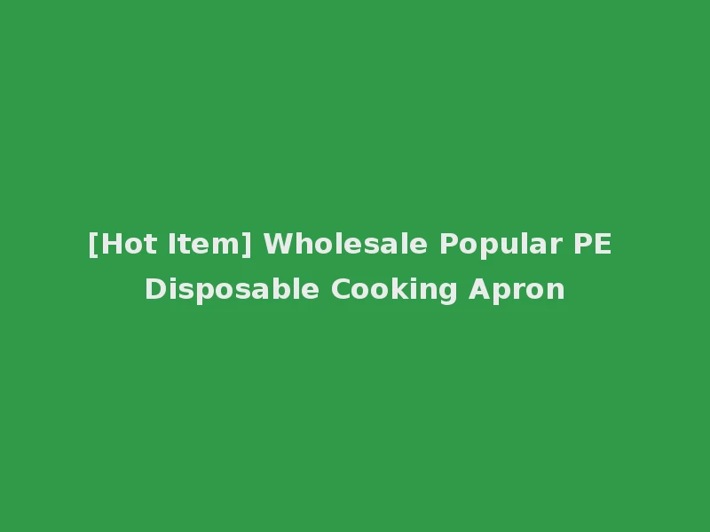 [Hot Item] Wholesale Popular PE Disposable Cooking Apron