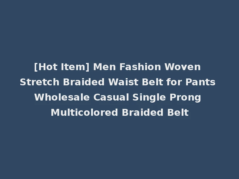 [Hot Item] Men Fashion Woven Stretch Braided Waist Belt for Pants Wholesale Casual Single Prong Multicolored Braided Belt