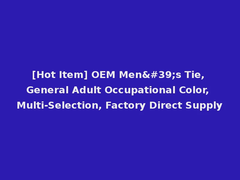 [Hot Item] OEM Men's Tie, General Adult Occupational Color, Multi-Selection, Factory Direct Supply