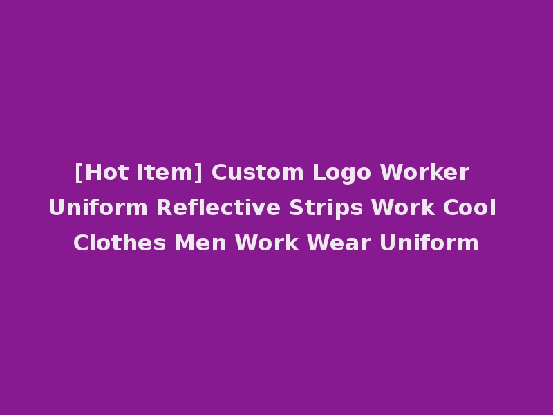 [Hot Item] Custom Logo Worker Uniform Reflective Strips Work Cool Clothes Men Work Wear Uniform