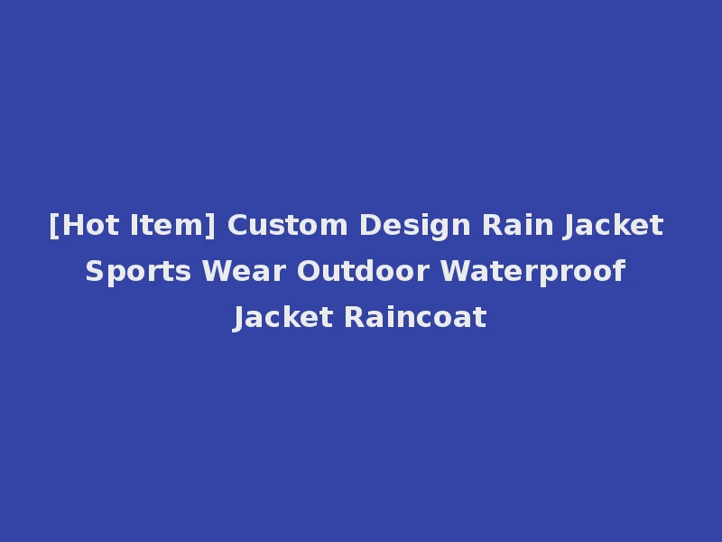 [Hot Item] Custom Design Rain Jacket Sports Wear Outdoor Waterproof Jacket Raincoat