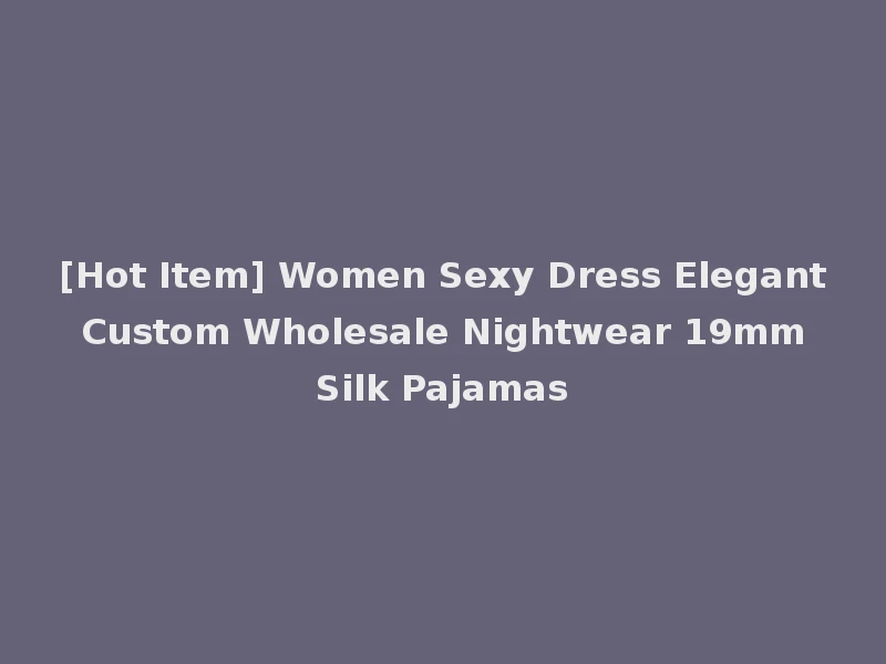 [Hot Item] Women Sexy Dress Elegant Custom Wholesale Nightwear 19mm Silk Pajamas