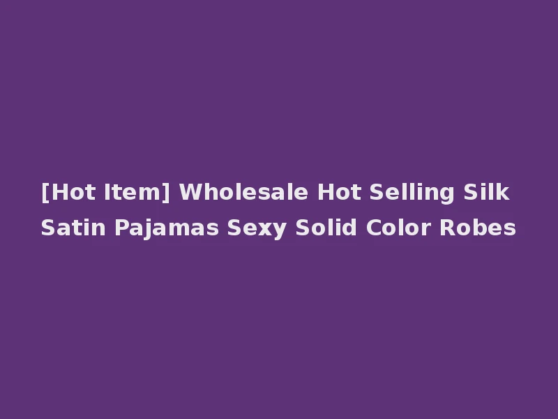 [Hot Item] Wholesale Hot Selling Silk Satin Pajamas Sexy Solid Color Robes