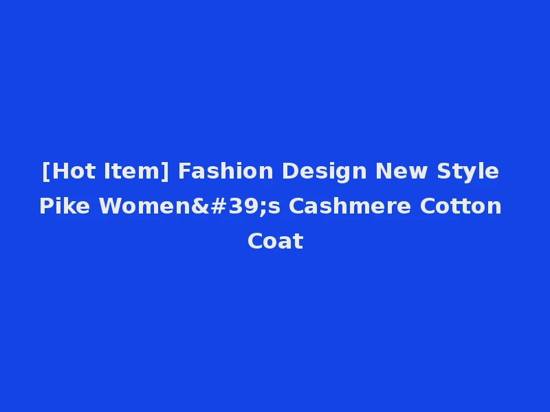[Hot Item] Fashion Design New Style Pike Women's Cashmere Cotton Coat
