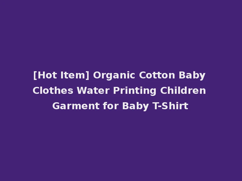 [Hot Item] Organic Cotton Baby Clothes Water Printing Children Garment for Baby T-Shirt