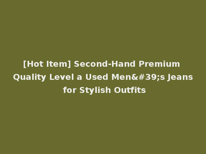 [Hot Item] Second-Hand Premium Quality Level a Used Men's Jeans for Stylish Outfits