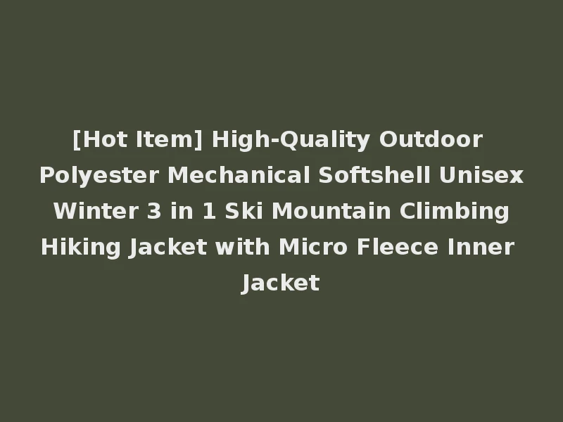 [Hot Item] High-Quality Outdoor Polyester Mechanical Softshell Unisex Winter 3 in 1 Ski Mountain Climbing Hiking Jacket with Micro Fleece Inner Jacket