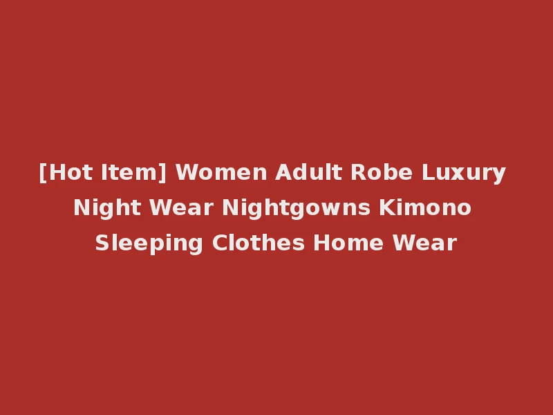 [Hot Item] Women Adult Robe Luxury Night Wear Nightgowns Kimono Sleeping Clothes Home Wear
