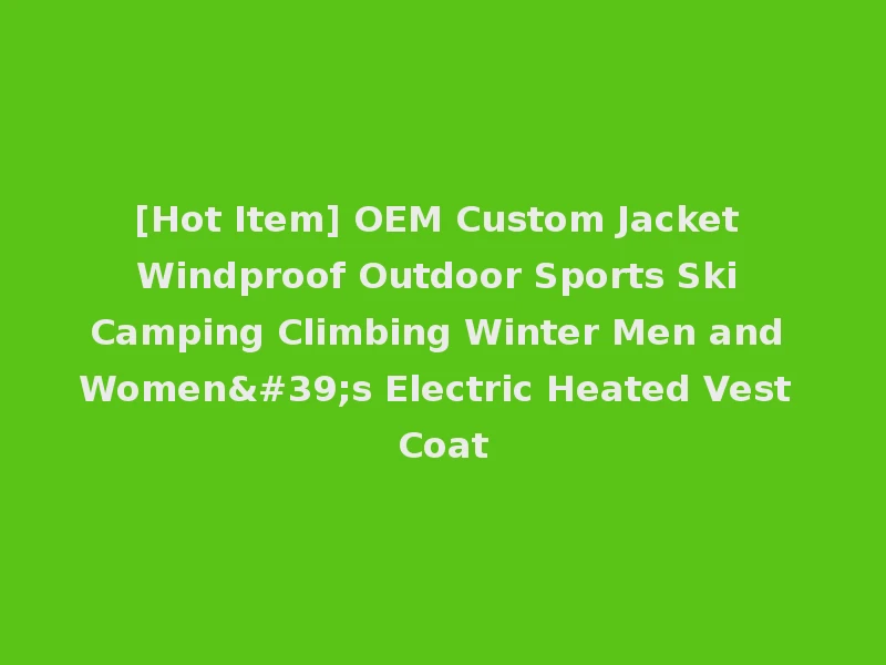 [Hot Item] OEM Custom Jacket Windproof Outdoor Sports Ski Camping Climbing Winter Men and Women's Electric Heated Vest Coat