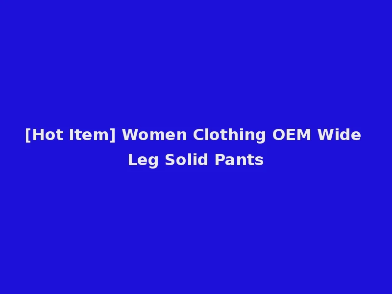 [Hot Item] Women Clothing OEM Wide Leg Solid Pants