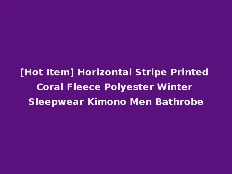 [Hot Item] Horizontal Stripe Printed Coral Fleece Polyester Winter Sleepwear Kimono Men Bathrobe