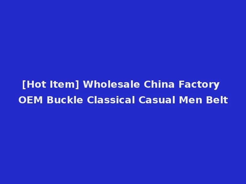 [Hot Item] Wholesale China Factory OEM Buckle Classical Casual Men Belt