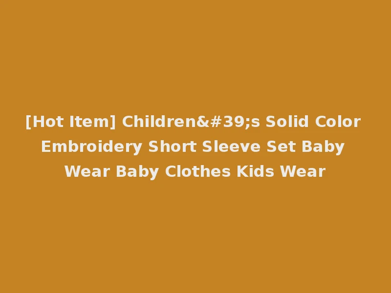[Hot Item] Children's Solid Color Embroidery Short Sleeve Set Baby Wear Baby Clothes Kids Wear