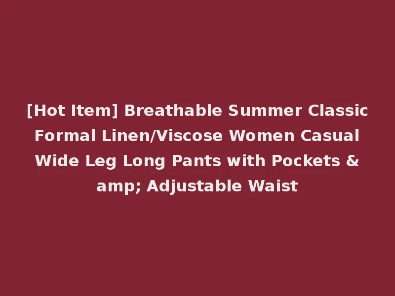 [Hot Item] Breathable Summer Classic Formal Linen/Viscose Women Casual Wide Leg Long Pants with Pockets & Adjustable Waist