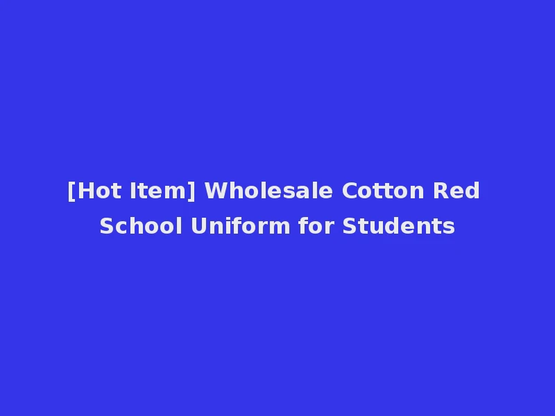 [Hot Item] Wholesale Cotton Red School Uniform for Students