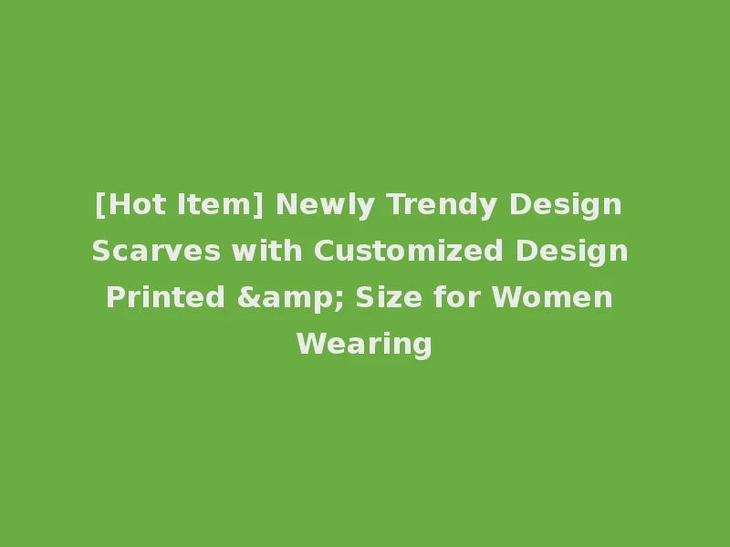 [Hot Item] Newly Trendy Design Scarves with Customized Design Printed & Size for Women Wearing