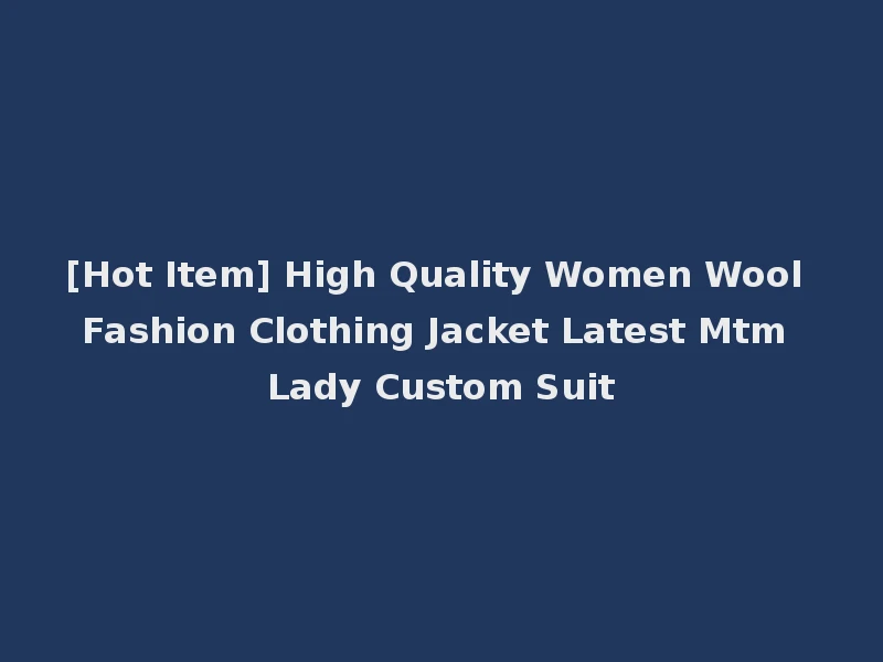 [Hot Item] High Quality Women Wool Fashion Clothing Jacket Latest Mtm Lady Custom Suit