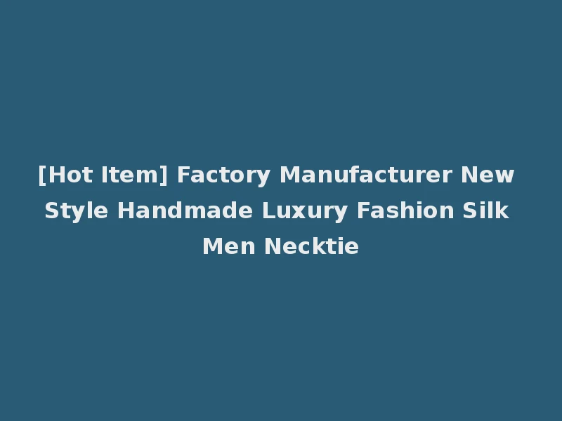 [Hot Item] Factory Manufacturer New Style Handmade Luxury Fashion Silk Men Necktie