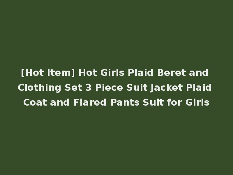 [Hot Item] Hot Girls Plaid Beret and Clothing Set 3 Piece Suit Jacket Plaid Coat and Flared Pants Suit for Girls
