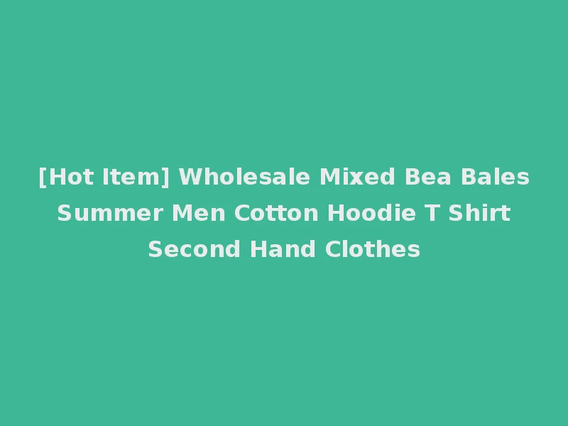 [Hot Item] Wholesale Mixed Bea Bales Summer Men Cotton Hoodie T Shirt Second Hand Clothes