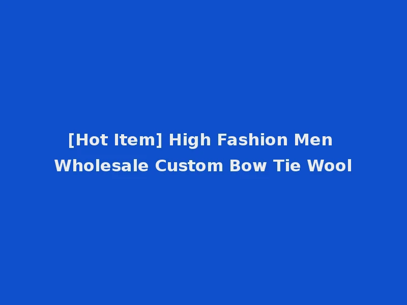 [Hot Item] High Fashion Men Wholesale Custom Bow Tie Wool