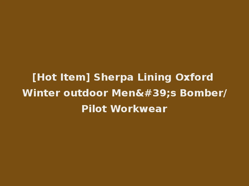 [Hot Item] Sherpa Lining Oxford Winter outdoor Men's Bomber/Pilot Workwear
