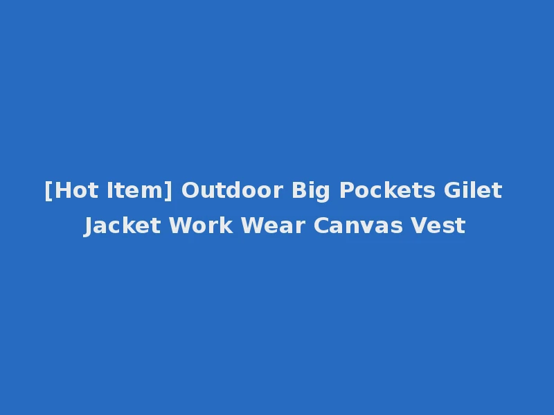 [Hot Item] Outdoor Big Pockets Gilet Jacket Work Wear Canvas Vest