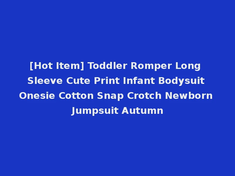 [Hot Item] Toddler Romper Long Sleeve Cute Print Infant Bodysuit Onesie Cotton Snap Crotch Newborn Jumpsuit Autumn