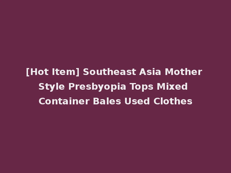[Hot Item] Southeast Asia Mother Style Presbyopia Tops Mixed Container Bales Used Clothes