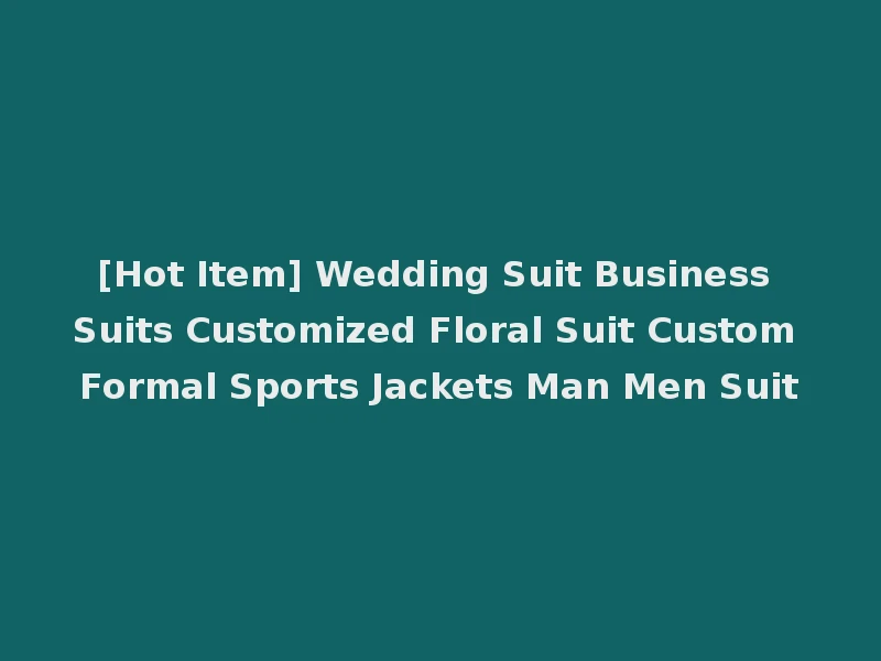 [Hot Item] Wedding Suit Business Suits Customized Floral Suit Custom Formal Sports Jackets Man Men Suit