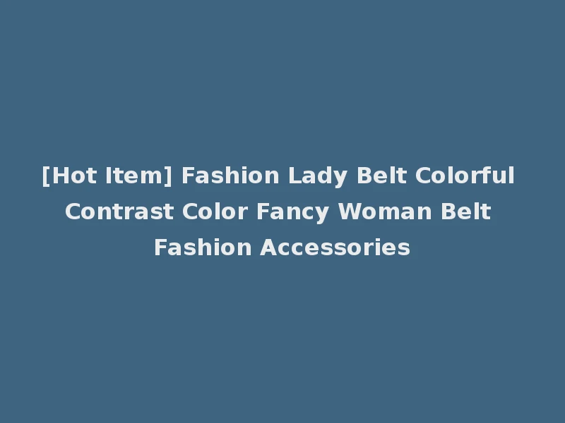 [Hot Item] Fashion Lady Belt Colorful Contrast Color Fancy Woman Belt Fashion Accessories