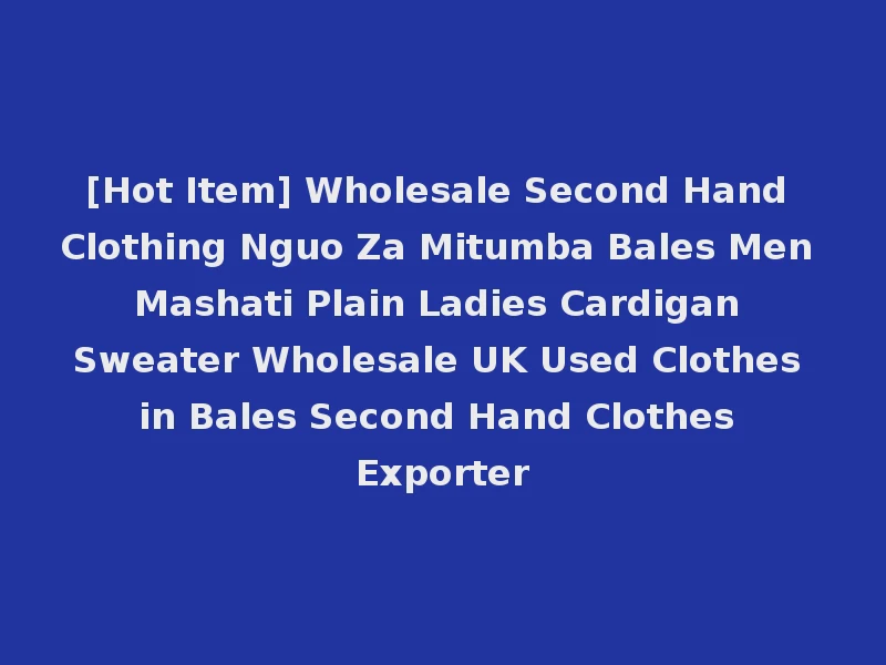 [Hot Item] Wholesale Second Hand Clothing Nguo Za Mitumba Bales Men Mashati Plain Ladies Cardigan Sweater Wholesale UK Used Clothes in Bales Second Hand Clothes Exporter