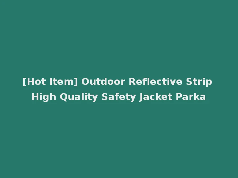 [Hot Item] Outdoor Reflective Strip High Quality Safety Jacket Parka