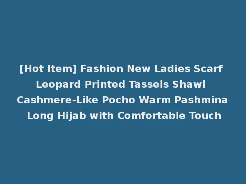[Hot Item] Fashion New Ladies Scarf Leopard Printed Tassels Shawl Cashmere-Like Pocho Warm Pashmina Long Hijab with Comfortable Touch