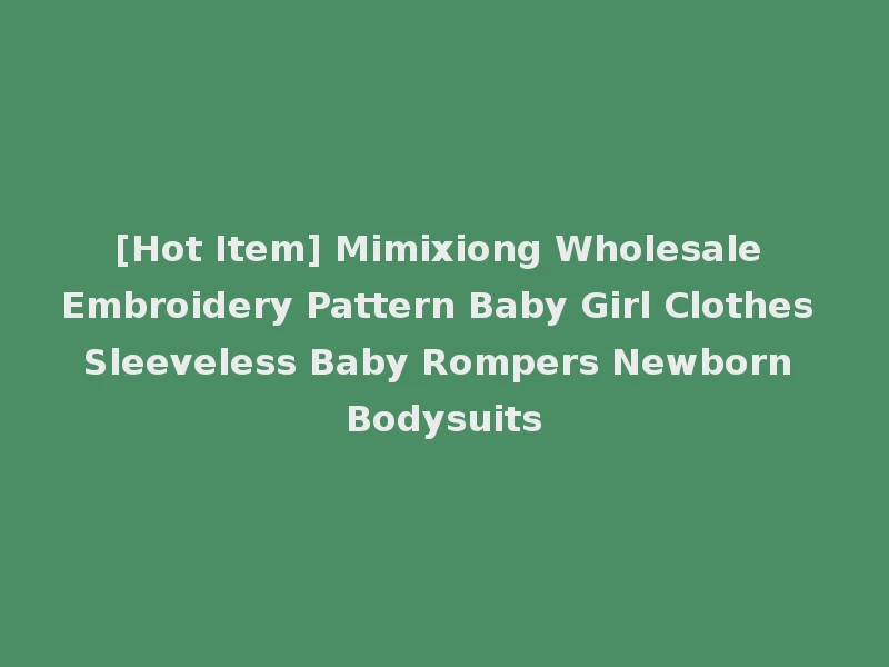[Hot Item] Mimixiong Wholesale Embroidery Pattern Baby Girl Clothes Sleeveless Baby Rompers Newborn Bodysuits