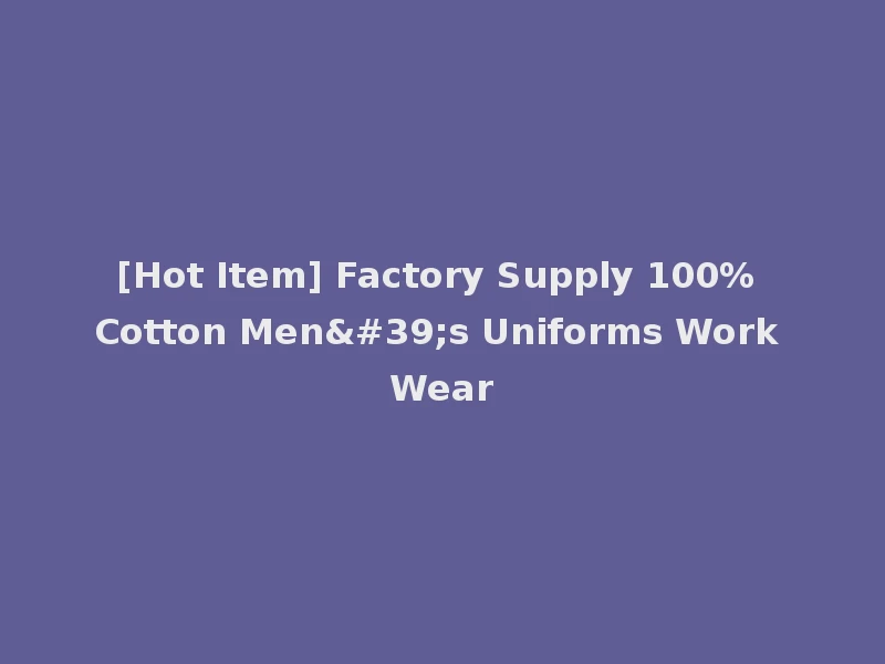 [Hot Item] Factory Supply 100% Cotton Men's Uniforms Work Wear