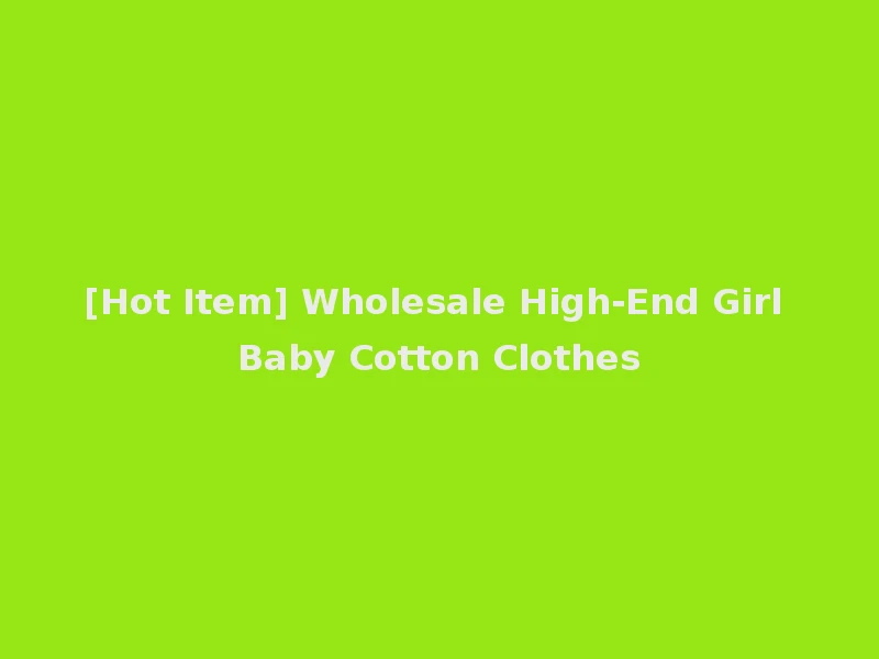 [Hot Item] Wholesale High-End Girl Baby Cotton Clothes