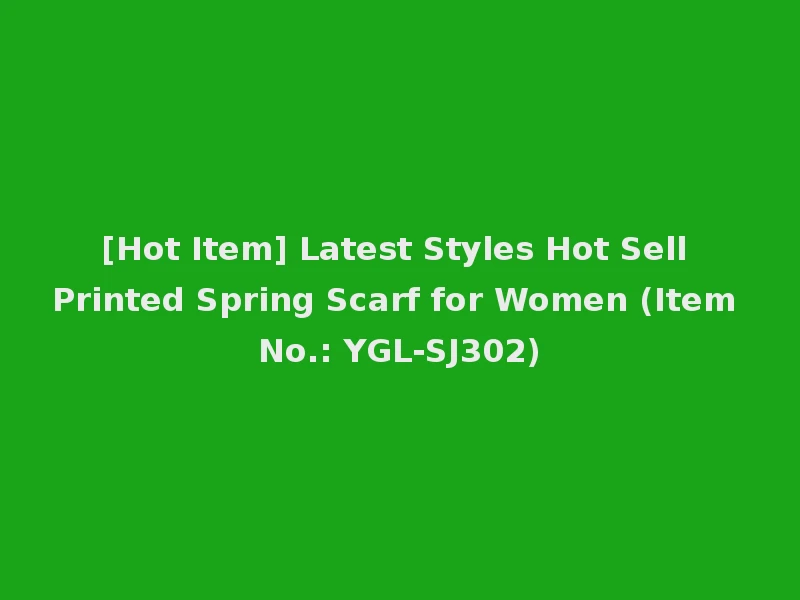 [Hot Item] Latest Styles Hot Sell Printed Spring Scarf for Women (Item No.: YGL-SJ302)