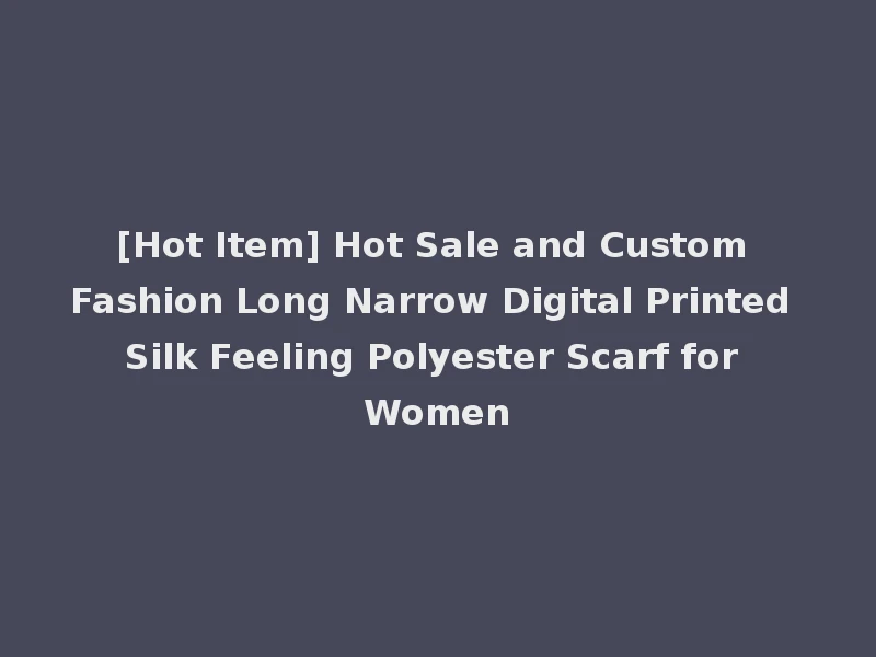 [Hot Item] Hot Sale and Custom Fashion Long Narrow Digital Printed Silk Feeling Polyester Scarf for Women