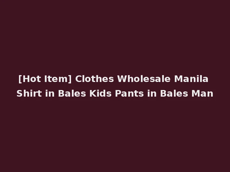 [Hot Item] Clothes Wholesale Manila Shirt in Bales Kids Pants in Bales Man