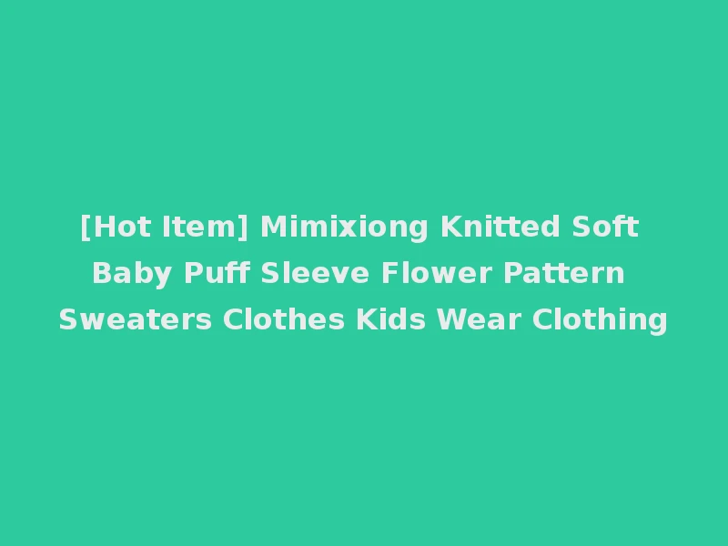 [Hot Item] Mimixiong Knitted Soft Baby Puff Sleeve Flower Pattern Sweaters Clothes Kids Wear Clothing