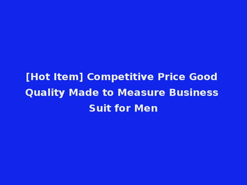 [Hot Item] Competitive Price Good Quality Made to Measure Business Suit for Men