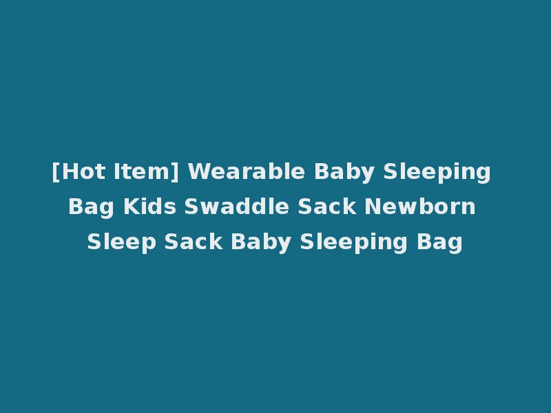 [Hot Item] Wearable Baby Sleeping Bag Kids Swaddle Sack Newborn Sleep Sack Baby Sleeping Bag