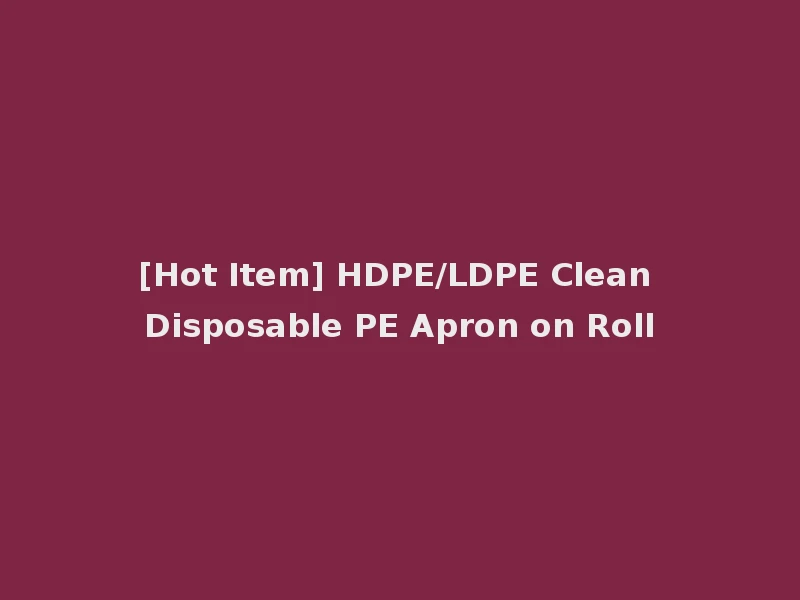 [Hot Item] HDPE/LDPE Clean Disposable PE Apron on Roll