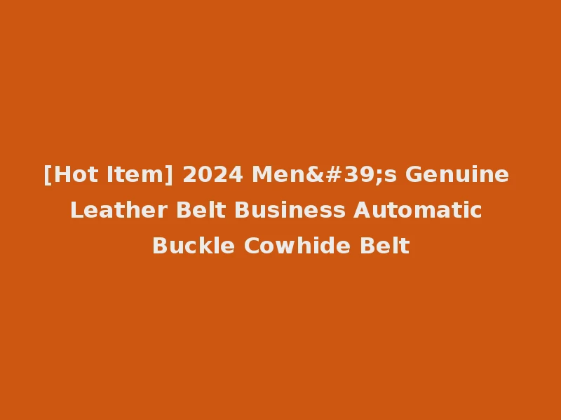 [Hot Item] 2024 Men's Genuine Leather Belt Business Automatic Buckle Cowhide Belt
