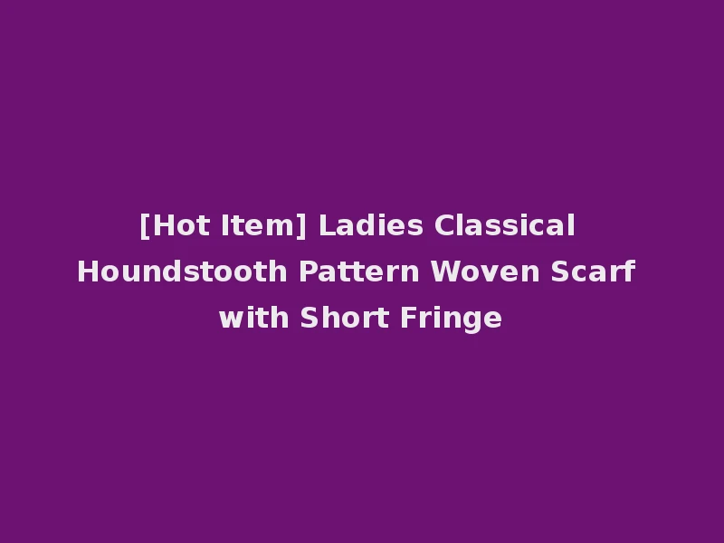 [Hot Item] Ladies Classical Houndstooth Pattern Woven Scarf with Short Fringe