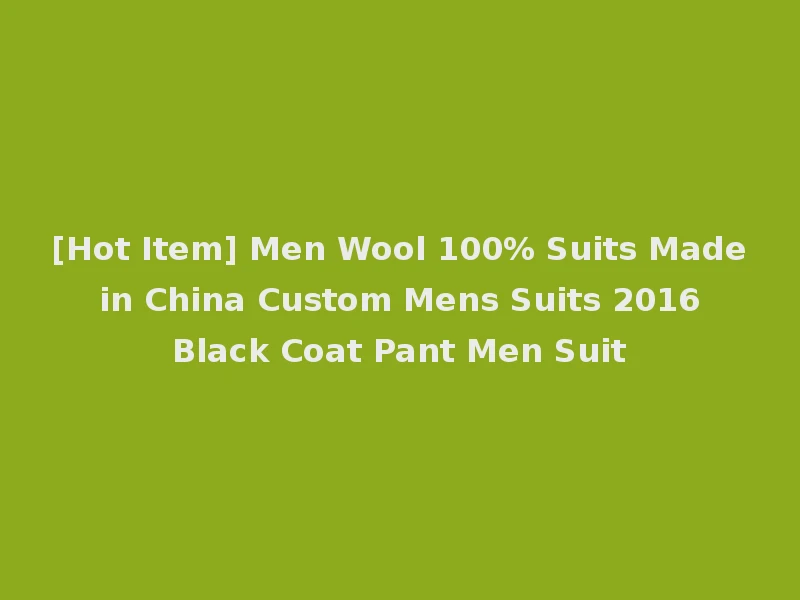 [Hot Item] Men Wool 100% Suits Made in China Custom Mens Suits 2016 Black Coat Pant Men Suit