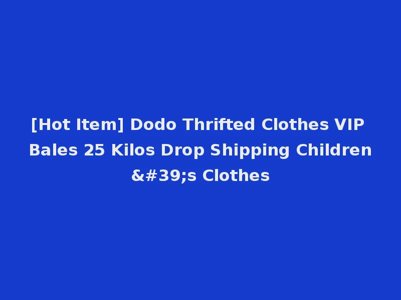 [Hot Item] Dodo Thrifted Clothes VIP Bales 25 Kilos Drop Shipping Children's Clothes